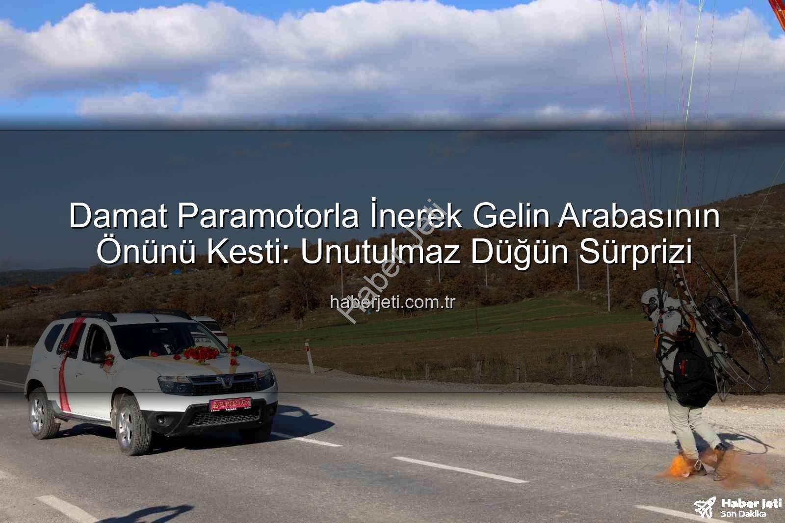 paramotor sürprizi - Damat Paramotorla İnerek Gelin Arabasının Önünü Kesti: Unutulmaz Düğün Sürprizi