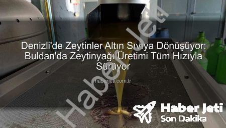 Denizli’de Zeytinler Altın Sıvıya Dönüşüyor: Buldan’da Zeytinyağı Üretimi Tüm Hızıyla Sürüyor