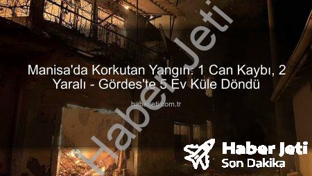 Manisa’da Korkutan Yangın: 1 Can Kaybı, 2 Yaralı – Gördes’te 5 Ev Küle Döndü