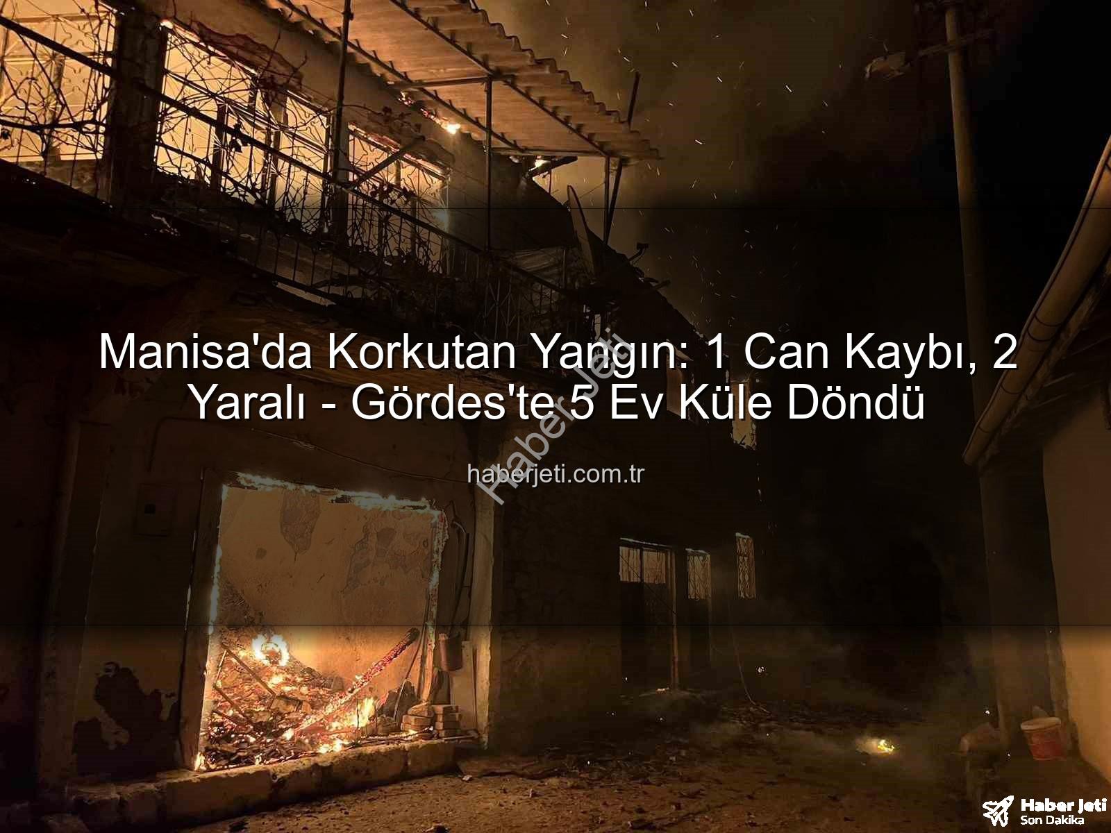 Manisa yangın - Manisa'da Korkutan Yangın: 1 Can Kaybı, 2 Yaralı - Gördes'te 5 Ev Küle Döndü