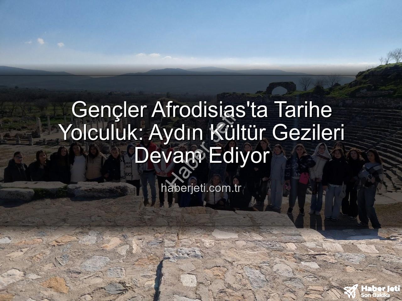 Afrodisias Antik Kenti - Gençler Afrodisias'ta Tarihe Yolculuk: Aydın Kültür Gezileri Devam Ediyor
