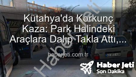 Kütahya’da Korkunç Kaza: Park Halindeki Araçlara Dalıp Takla Attı, 2 Yaralı!