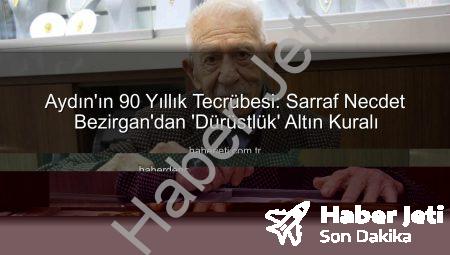 Aydın’ın 90 Yıllık Tecrübesi: Sarraf Necdet Bezirgan’dan ‘Dürüstlük’ Altın Kuralı