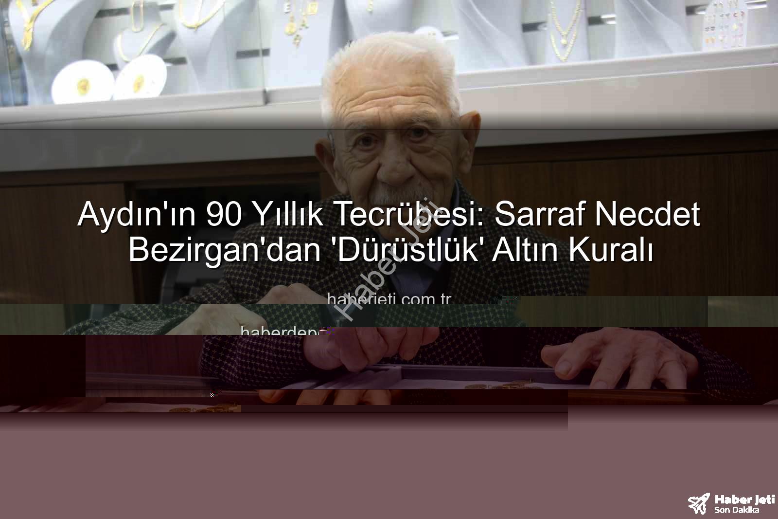 Necdet Bezirgan - Aydın'ın 90 Yıllık Tecrübesi: Sarraf Necdet Bezirgan'dan 'Dürüstlük' Altın Kuralı