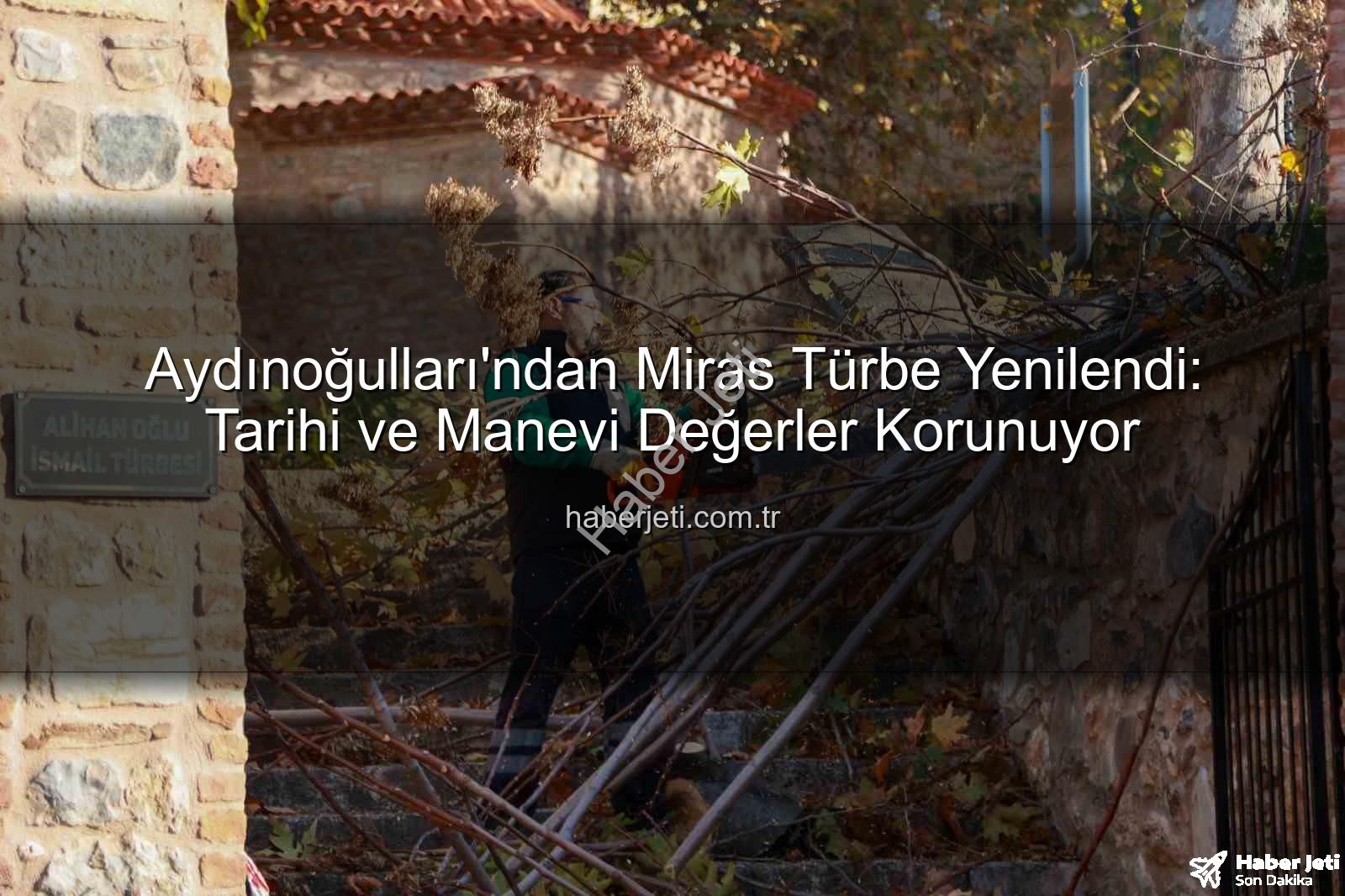 Aydınoğulları mirası - Aydınoğulları'ndan Miras Türbe Yenilendi: Tarihi ve Manevi Değerler Korunuyor