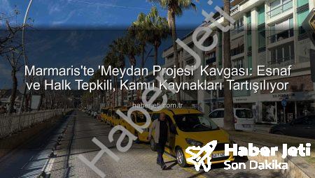 Marmaris’te ‘Meydan Projesi’ Kavgası: Esnaf ve Halk Tepkili, Kamu Kaynakları Tartışılıyor