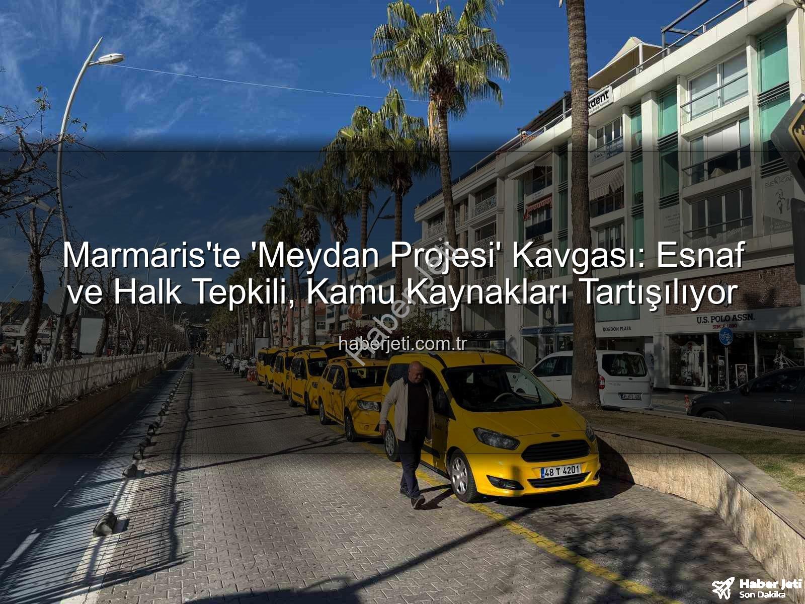 Marmaris Meydan Projesi - Marmaris'te 'Meydan Projesi' Kavgası: Esnaf ve Halk Tepkili, Kamu Kaynakları Tartışılıyor