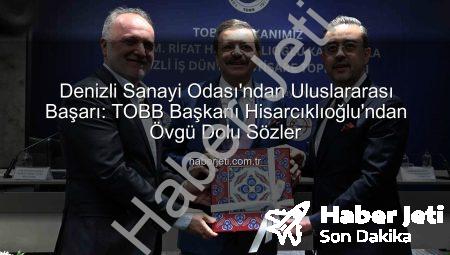 Denizli Sanayi Odası’ndan Uluslararası Başarı: TOBB Başkanı Hisarcıklıoğlu’ndan Övgü Dolu Sözler