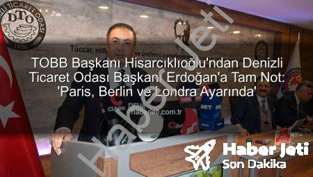 TOBB Başkanı Hisarcıklıoğlu’ndan Denizli Ticaret Odası Başkanı Erdoğan’a Tam Not: ‘Paris, Berlin ve Londra Ayarında’