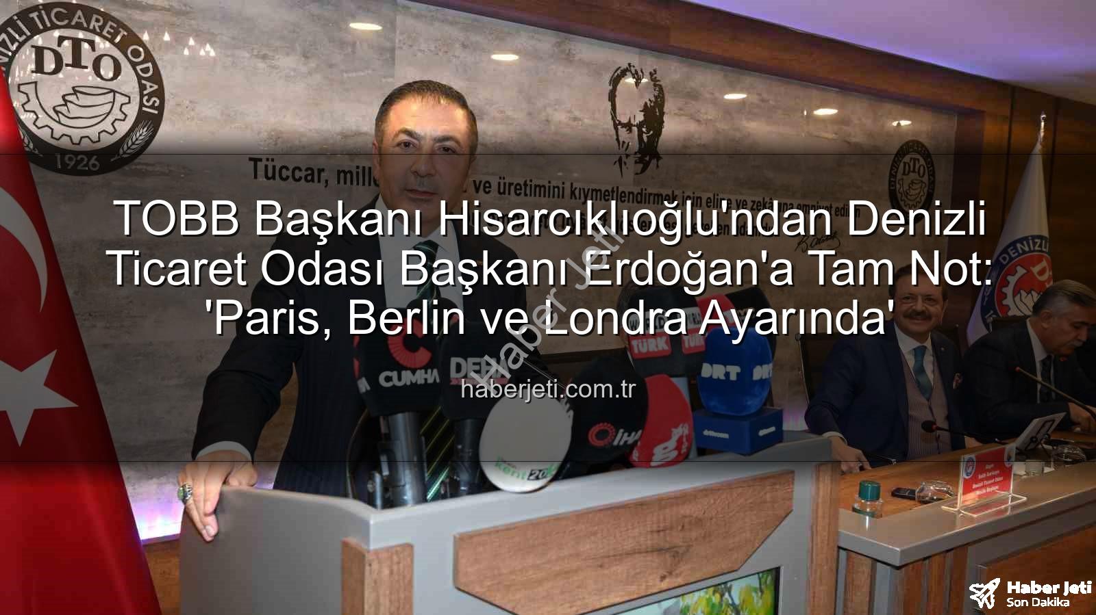 Denizli Ticaret Odası Başkanı - TOBB Başkanı Hisarcıklıoğlu'ndan Denizli Ticaret Odası Başkanı Erdoğan'a Tam Not: 'Paris, Berlin ve Londra Ayarında'