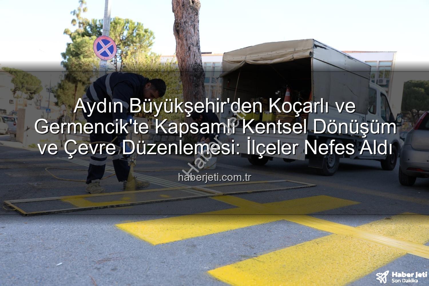kentsel dönüşüm - Aydın Büyükşehir'den Koçarlı ve Germencik'te Kapsamlı Kentsel Dönüşüm ve Çevre Düzenlemesi: İlçeler Nefes Aldı