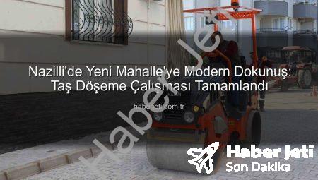 Nazilli’de Yeni Mahalle’ye Modern Dokunuş: Taş Döşeme Çalışması Tamamlandı