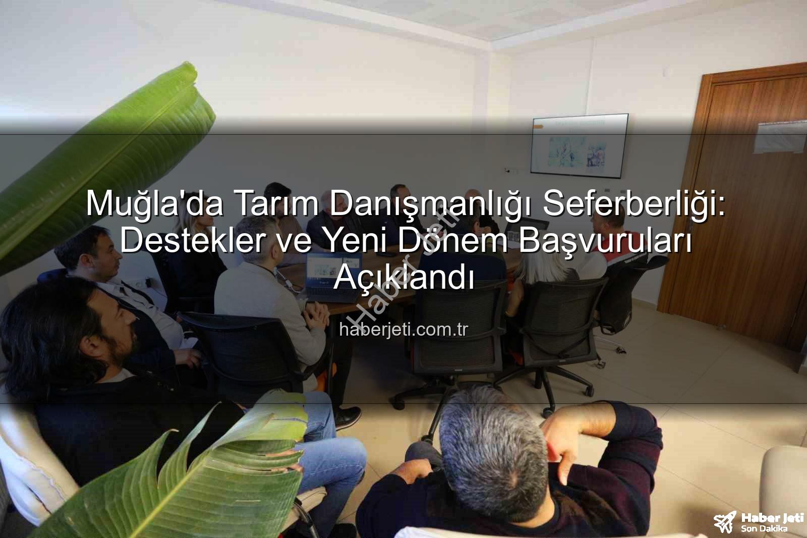tarım danışmanlığı - Muğla'da Tarım Danışmanlığı Seferberliği: Destekler ve Yeni Dönem Başvuruları Açıklandı
