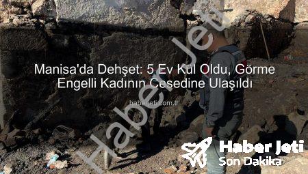 Manisa’da Dehşet: 5 Ev Kül Oldu, Görme Engelli Kadının Cesedine Ulaşıldı