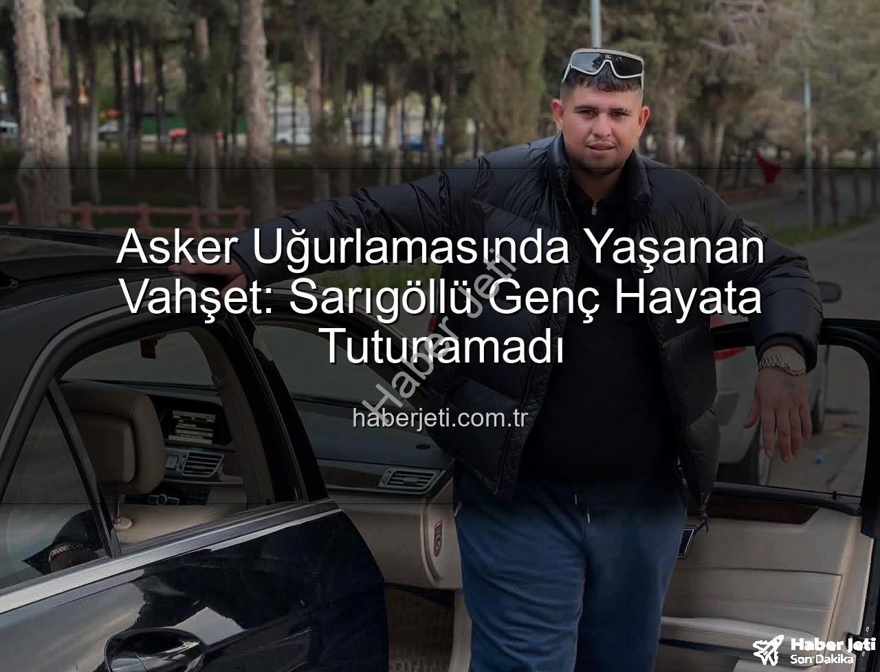 asker uğurlaması - Asker Uğurlamasında Yaşanan Vahşet: Sarıgöllü Genç Hayata Tutunamadı