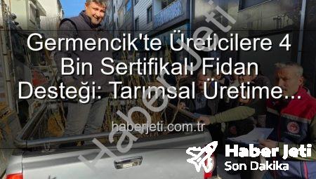 Germencik’te Üreticilere 4 Bin Sertifikalı Fidan Desteği: Tarımsal Üretime Can Suyu