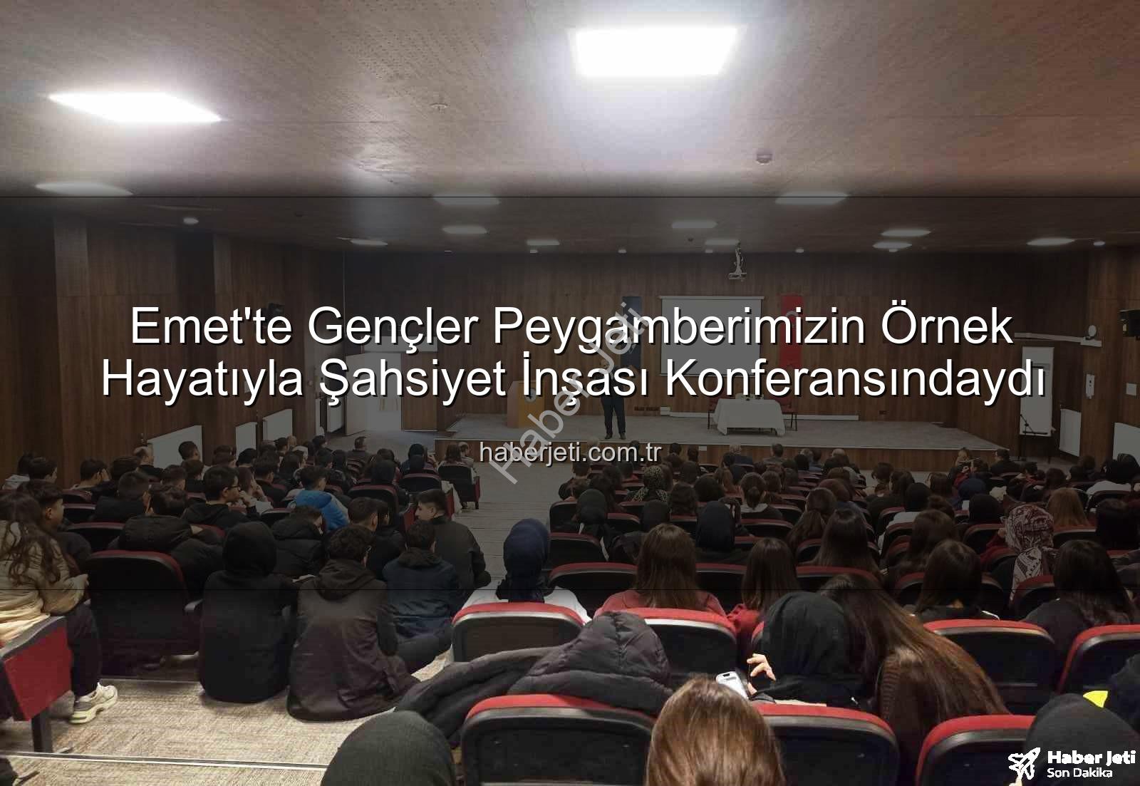 şahsiyet inşası - Emet'te Gençler Peygamberimizin Örnek Hayatıyla Şahsiyet İnşası Konferansındaydı