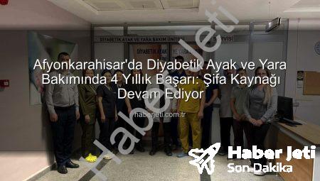 Afyonkarahisar’da Diyabetik Ayak ve Yara Bakımında 4 Yıllık Başarı: Şifa Kaynağı Devam Ediyor