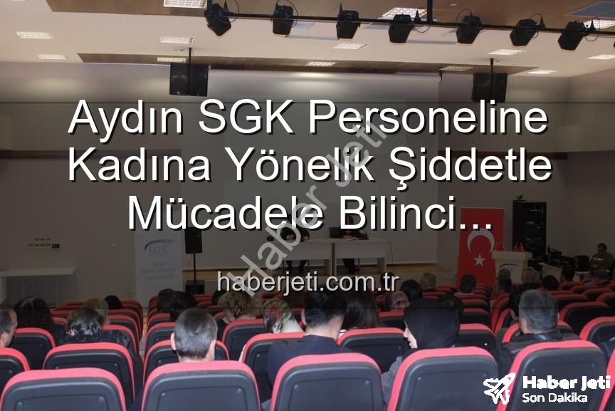 kadına yönelik şiddetle mücadele - Aydın SGK Personeline Kadına Yönelik Şiddetle Mücadele Bilinci Kazandırıldı: Detaylı Seminer Gerçekleştirildi