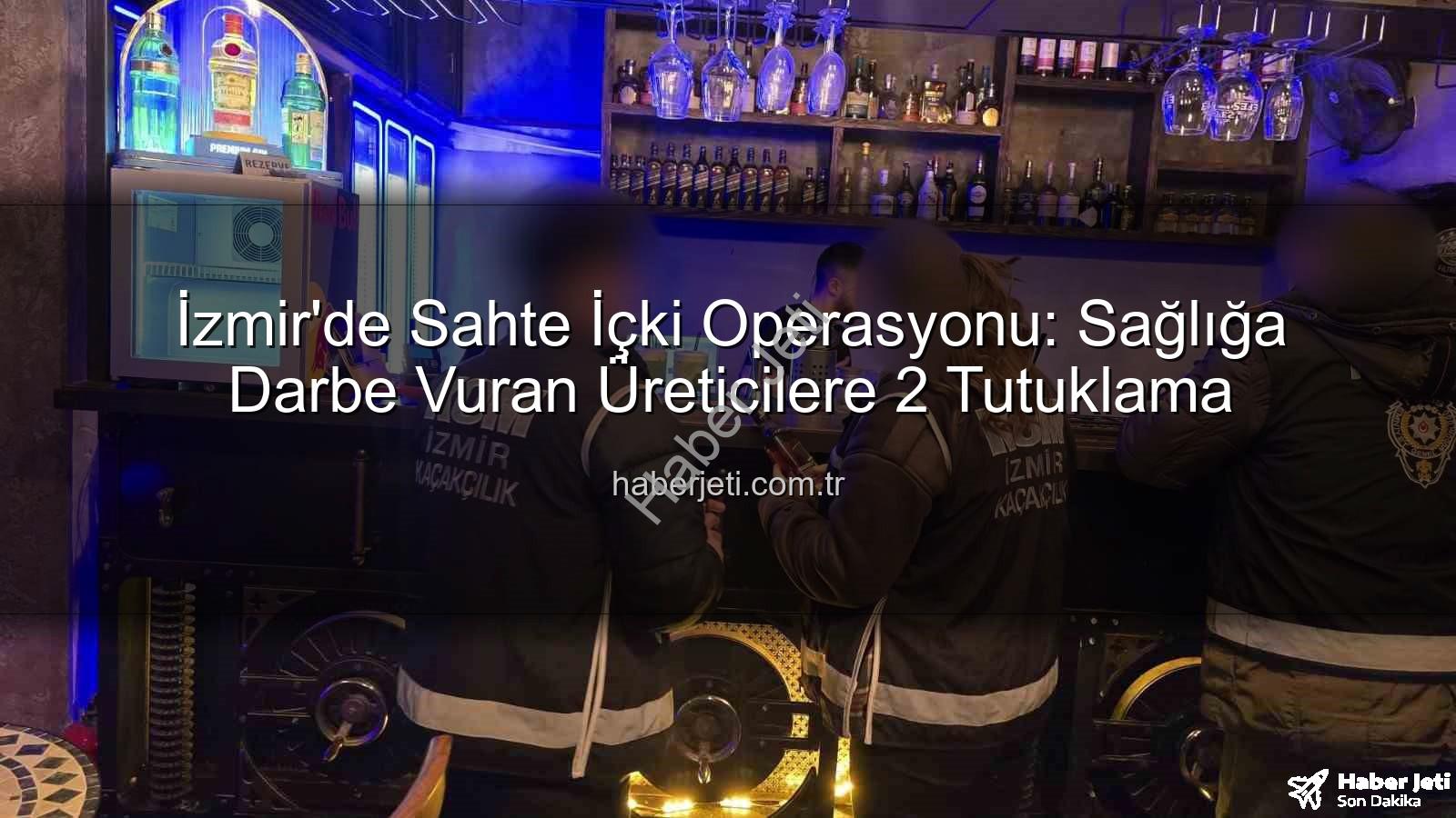 sahte içki operasyonu - İzmir'de Sahte İçki Operasyonu: Sağlığa Darbe Vuran Üreticilere 2 Tutuklama