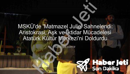 MSKÜ’de ‘Matmazel Julie’ Sahnelendi: Aristokrasi, Aşk ve İktidar Mücadelesi Atatürk Kültür Merkezi’ni Doldurdu