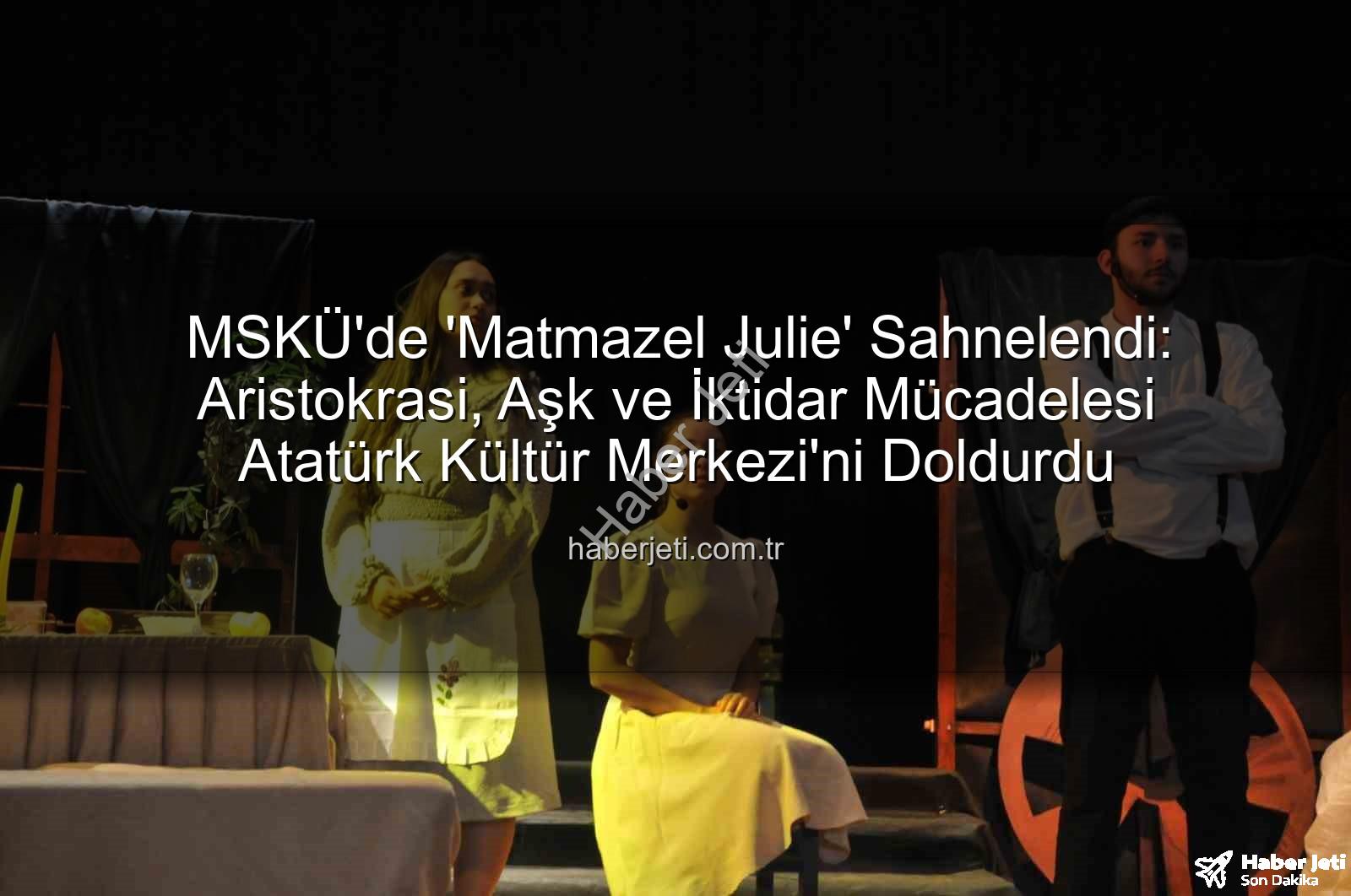 Matmazel Julie - MSKÜ'de 'Matmazel Julie' Sahnelendi: Aristokrasi, Aşk ve İktidar Mücadelesi Atatürk Kültür Merkezi'ni Doldurdu