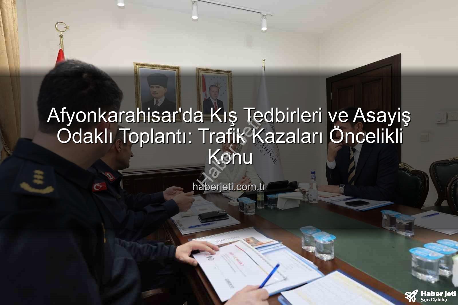 Afyonkarahisar asayiş toplantısı - Afyonkarahisar'da Kış Tedbirleri ve Asayiş Odaklı Toplantı: Trafik Kazaları Öncelikli Konu