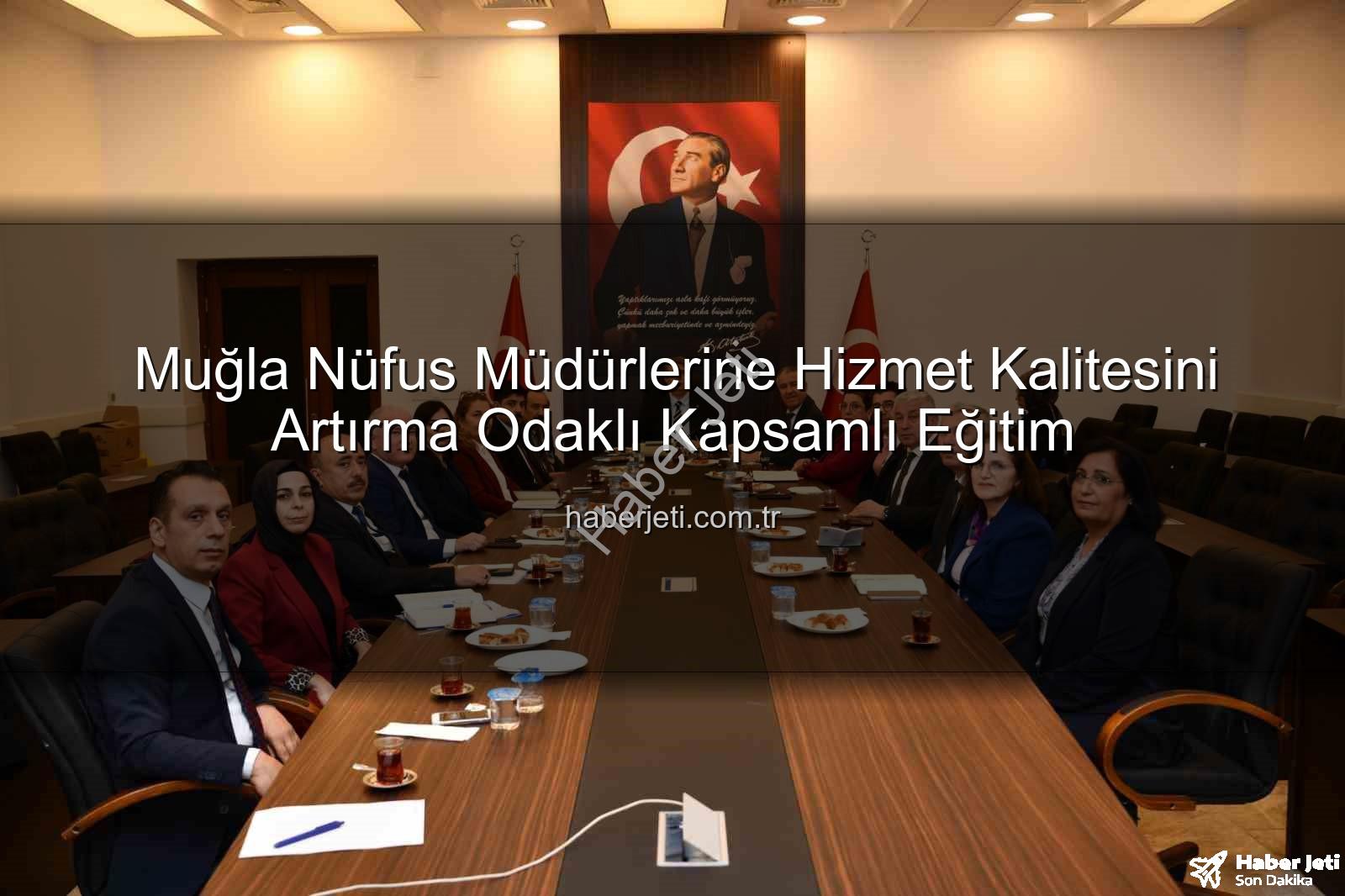 nüfus müdürleri eğitimi - Muğla Nüfus Müdürlerine Hizmet Kalitesini Artırma Odaklı Kapsamlı Eğitim