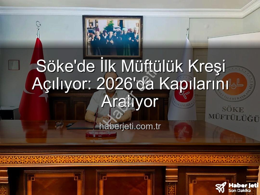 müftülük kreşi - Söke'de İlk Müftülük Kreşi Açılıyor: 2026'da Kapılarını Aralıyor