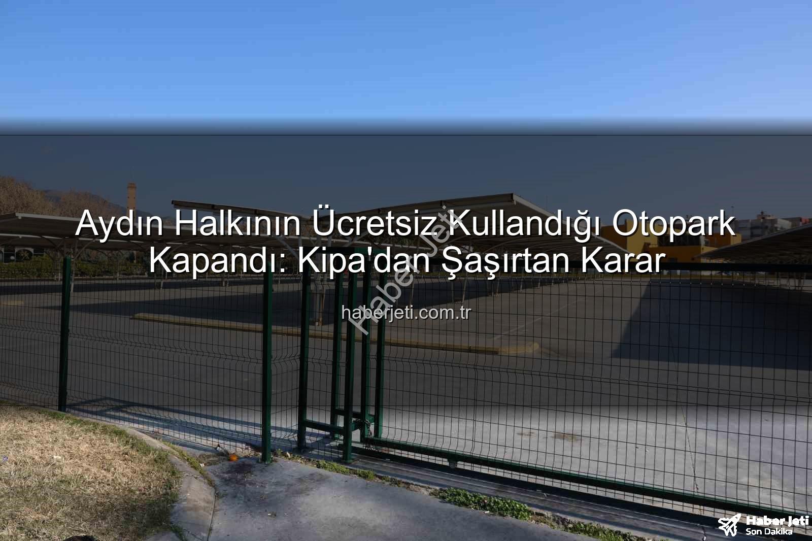 Kipa otoparkı kapandı - Aydın Halkının Ücretsiz Kullandığı Otopark Kapandı: Kipa'dan Şaşırtan Karar