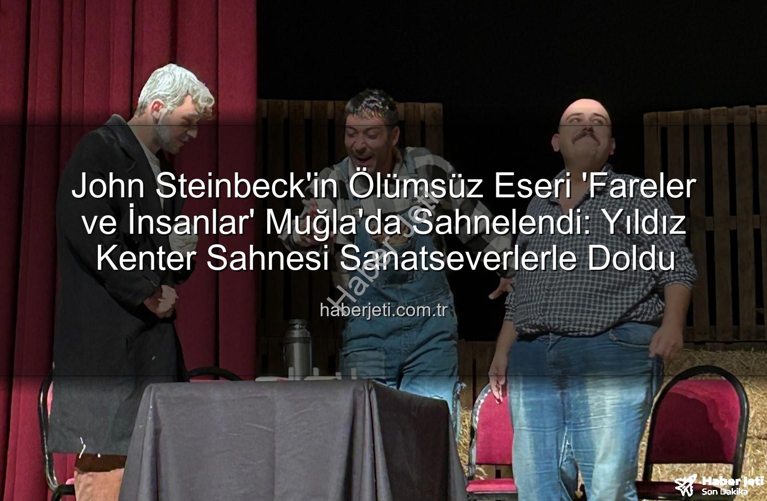 Fareler ve İnsanlar - John Steinbeck'in Ölümsüz Eseri 'Fareler ve İnsanlar' Muğla'da Sahnelendi: Yıldız Kenter Sahnesi Sanatseverlerle Doldu
