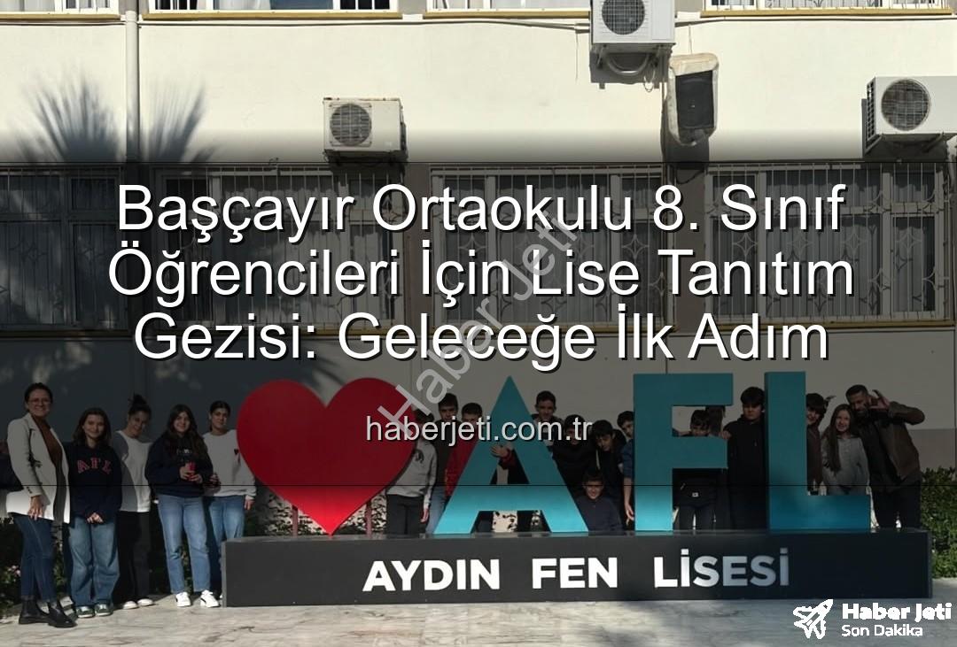 lise tanıtım gezisi - Başçayır Ortaokulu 8. Sınıf Öğrencileri İçin Lise Tanıtım Gezisi: Geleceğe İlk Adım