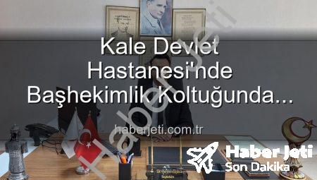 Kale Devlet Hastanesi’nde Başhekimlik Koltuğunda Yeni Dönem: Dr. Kerim Elçin Göreve Başladı