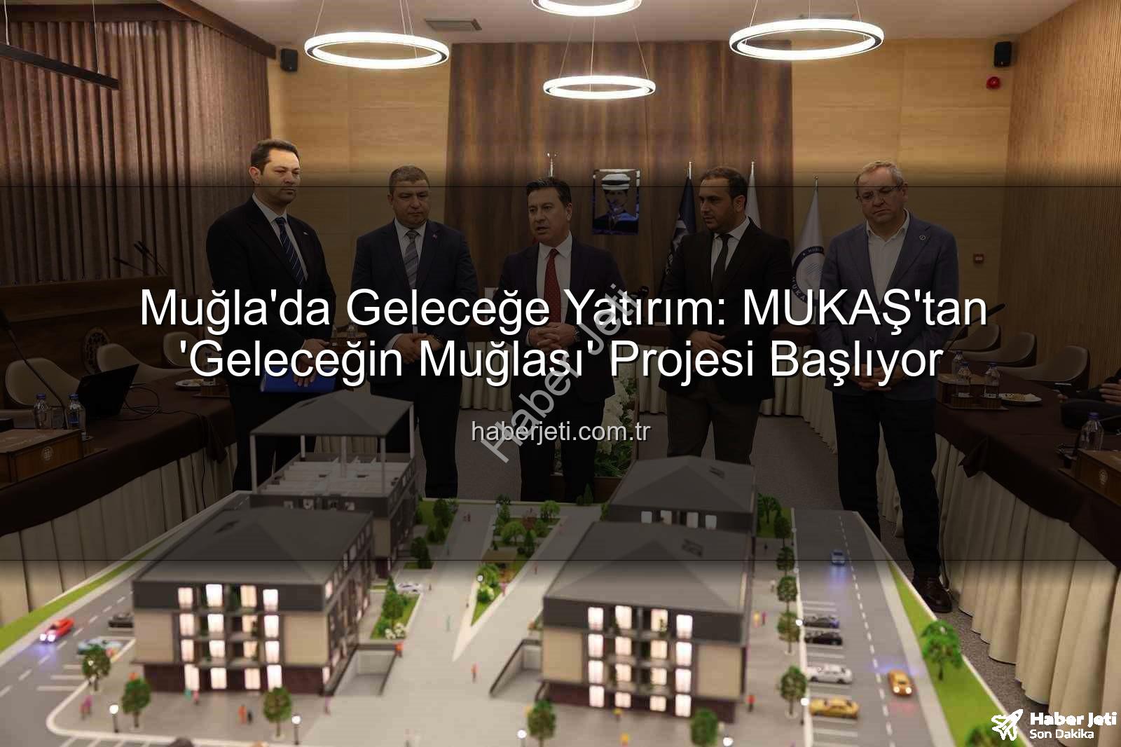 Geleceğin Muğlası - Muğla'da Geleceğe Yatırım: MUKAŞ'tan 'Geleceğin Muğlası' Projesi Başlıyor