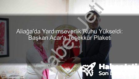 Aliağa’da Yardımseverlik Ruhu Yükseldi: Başkan Acar’a Teşekkür Plaketi
