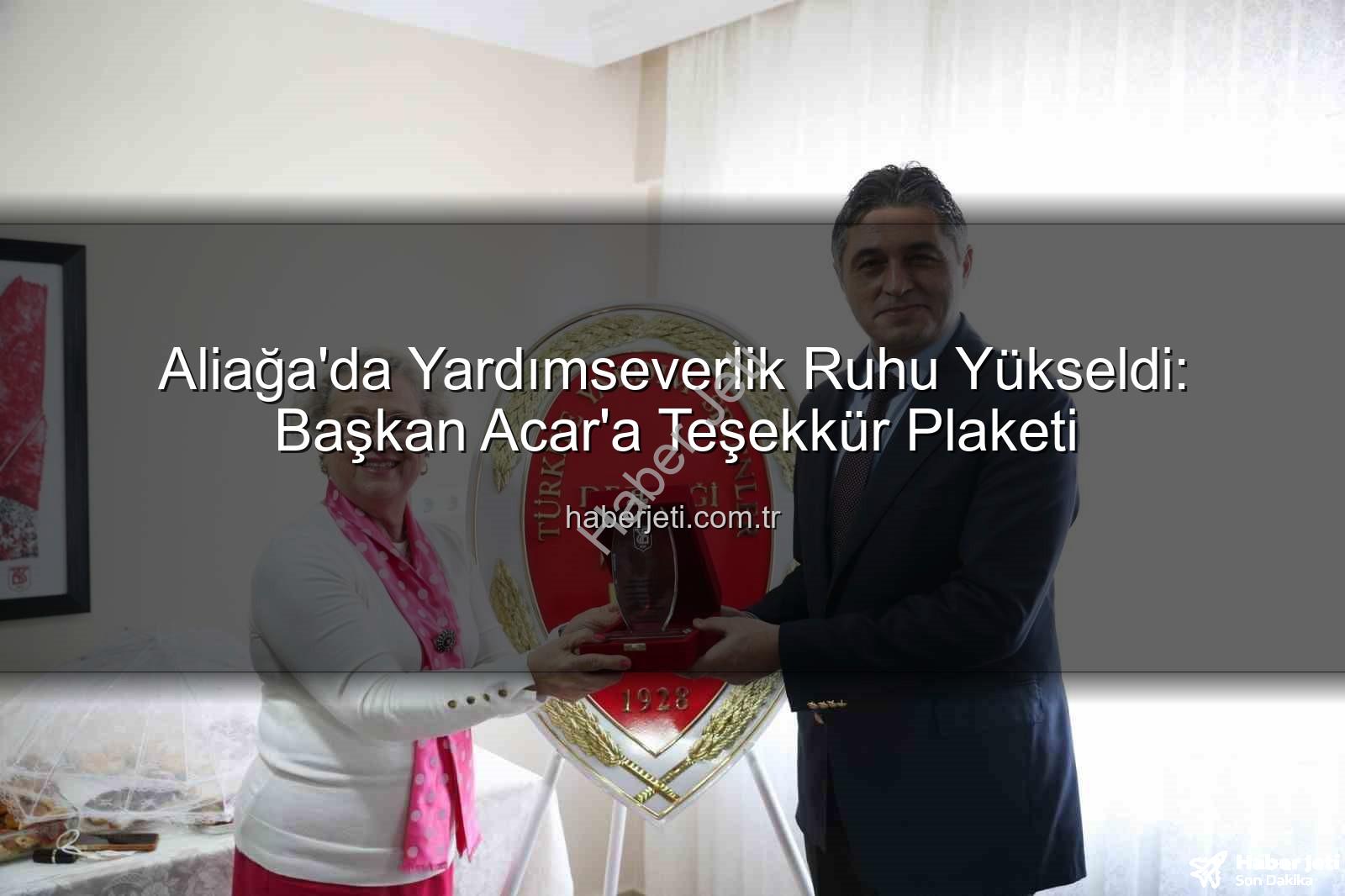 Aliağa Belediye Başkanı - Aliağa'da Yardımseverlik Ruhu Yükseldi: Başkan Acar'a Teşekkür Plaketi