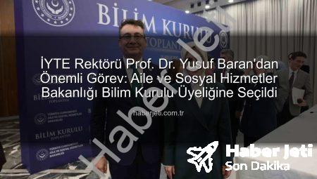 İYTE Rektörü Prof. Dr. Yusuf Baran’dan Önemli Görev: Aile ve Sosyal Hizmetler Bakanlığı Bilim Kurulu Üyeliğine Seçildi