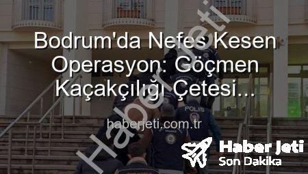 Bodrum’da Nefes Kesen Operasyon: Göçmen Kaçakçılığı Çetesi Çökertildi, 3 Organizatör Tutuklandı