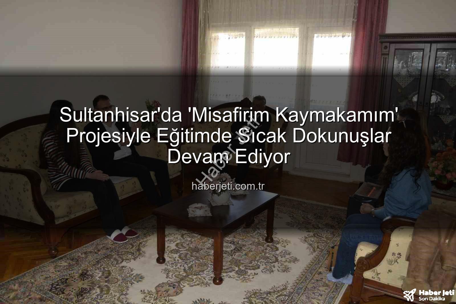 Misafirim Kaymakamım - Sultanhisar'da 'Misafirim Kaymakamım' Projesiyle Eğitimde Sıcak Dokunuşlar Devam Ediyor