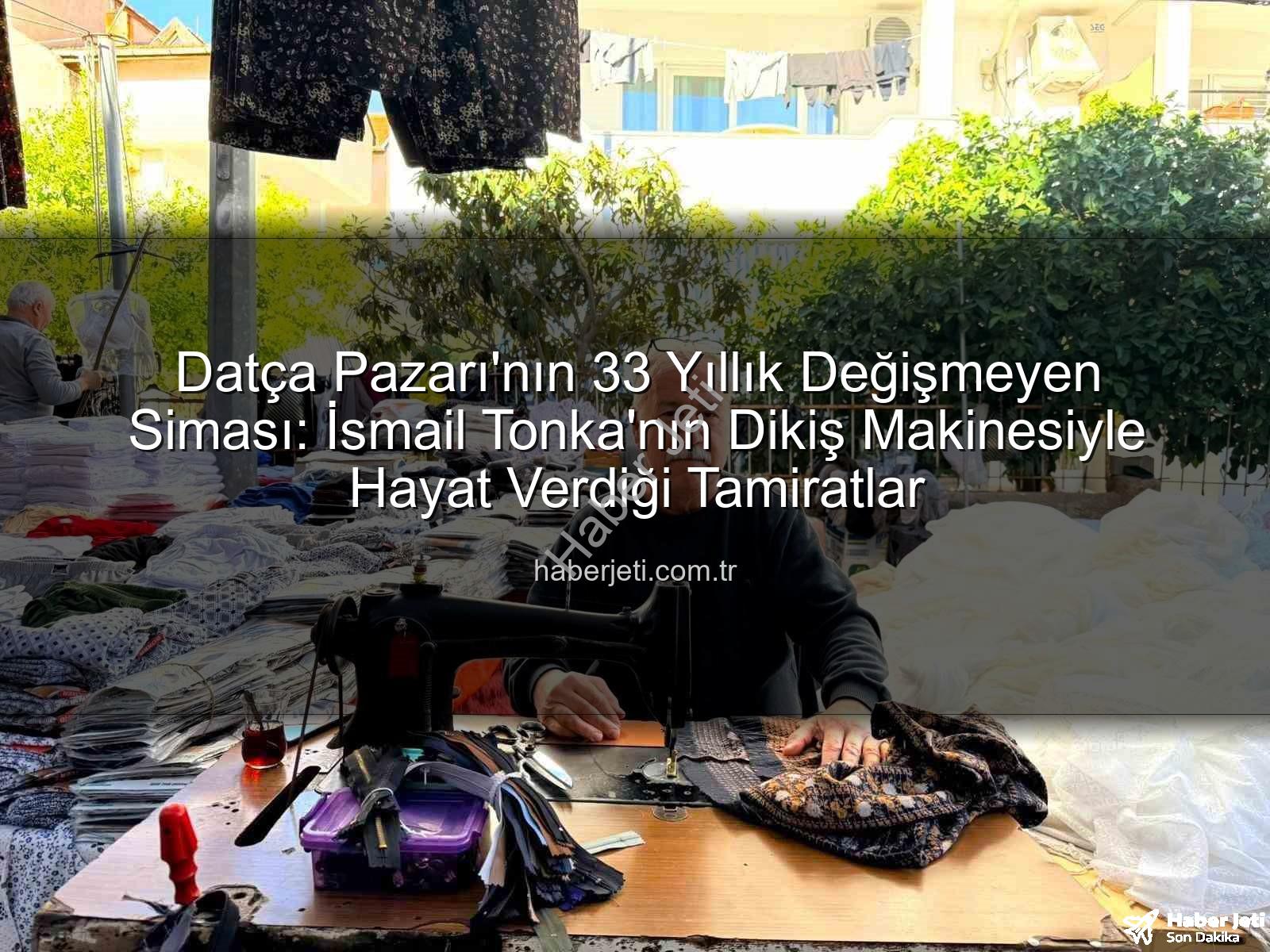 Datça Pazarı esnafı - Datça Pazarı'nın 33 Yıllık Değişmeyen Siması: İsmail Tonka'nın Dikiş Makinesiyle Hayat Verdiği Tamiratlar