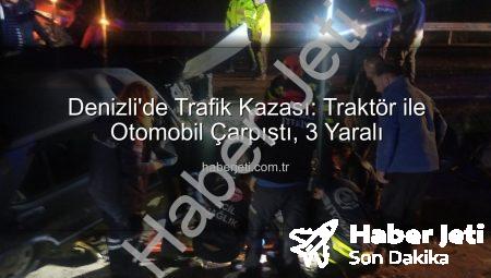 Denizli’de Trafik Kazası: Traktör ile Otomobil Çarpıştı, 3 Yaralı