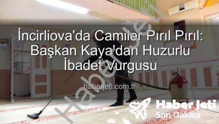 İncirliova’da Camiler Pırıl Pırıl: Başkan Kaya’dan Huzurlu İbadet Vurgusu