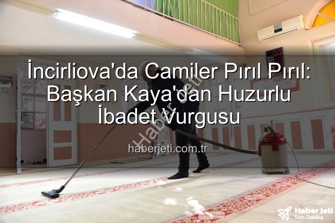 cami temizliği - İncirliova'da Camiler Pırıl Pırıl: Başkan Kaya'dan Huzurlu İbadet Vurgusu