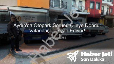 Aydın’da Otopark Sorunu Çileye Döndü: Vatandaşlar İsyan Ediyor!