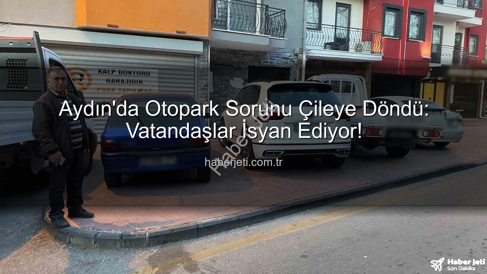 Aydın otopark sorunu - Aydın'da Otopark Sorunu Çileye Döndü: Vatandaşlar İsyan Ediyor!