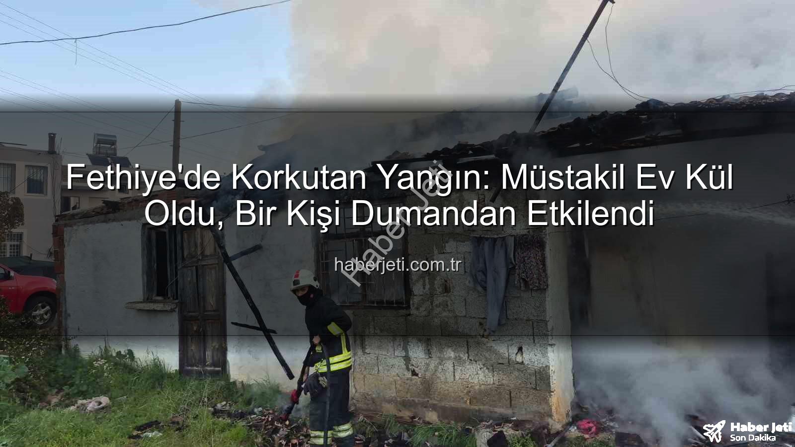 Fethiye ev yangını - Fethiye'de Korkutan Yangın: Müstakil Ev Kül Oldu, Bir Kişi Dumandan Etkilendi