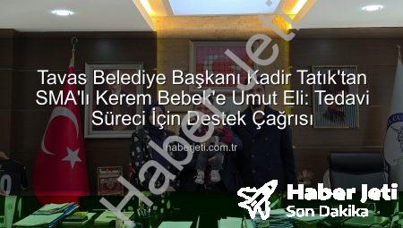 Tavas Belediye Başkanı Kadir Tatık’tan SMA’lı Kerem Bebek’e Umut Eli: Tedavi Süreci İçin Destek Çağrısı
