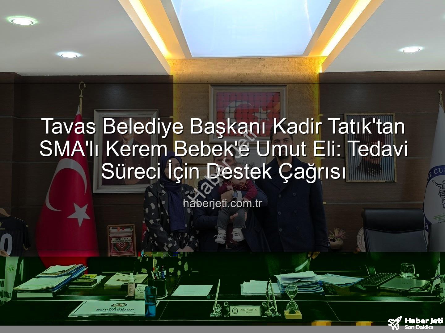 Kerem bebek SMA - Tavas Belediye Başkanı Kadir Tatık'tan SMA'lı Kerem Bebek'e Umut Eli: Tedavi Süreci İçin Destek Çağrısı