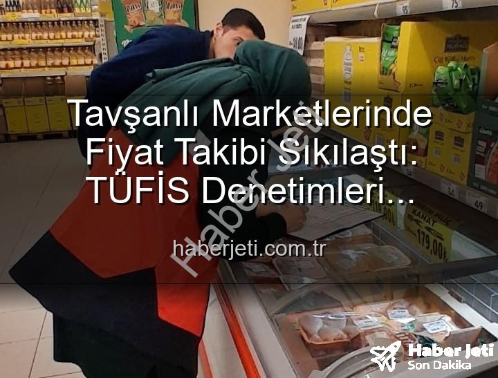 fiyat takibi denetimleri - Tavşanlı Marketlerinde Fiyat Takibi Sıkılaştı: TÜFİS Denetimleri Vatandaşı Koruyor