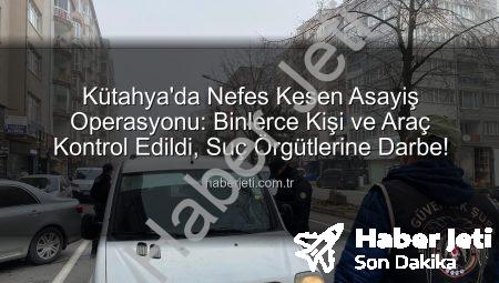 Kütahya’da Nefes Kesen Asayiş Operasyonu: Binlerce Kişi ve Araç Kontrol Edildi, Suç Örgütlerine Darbe!
